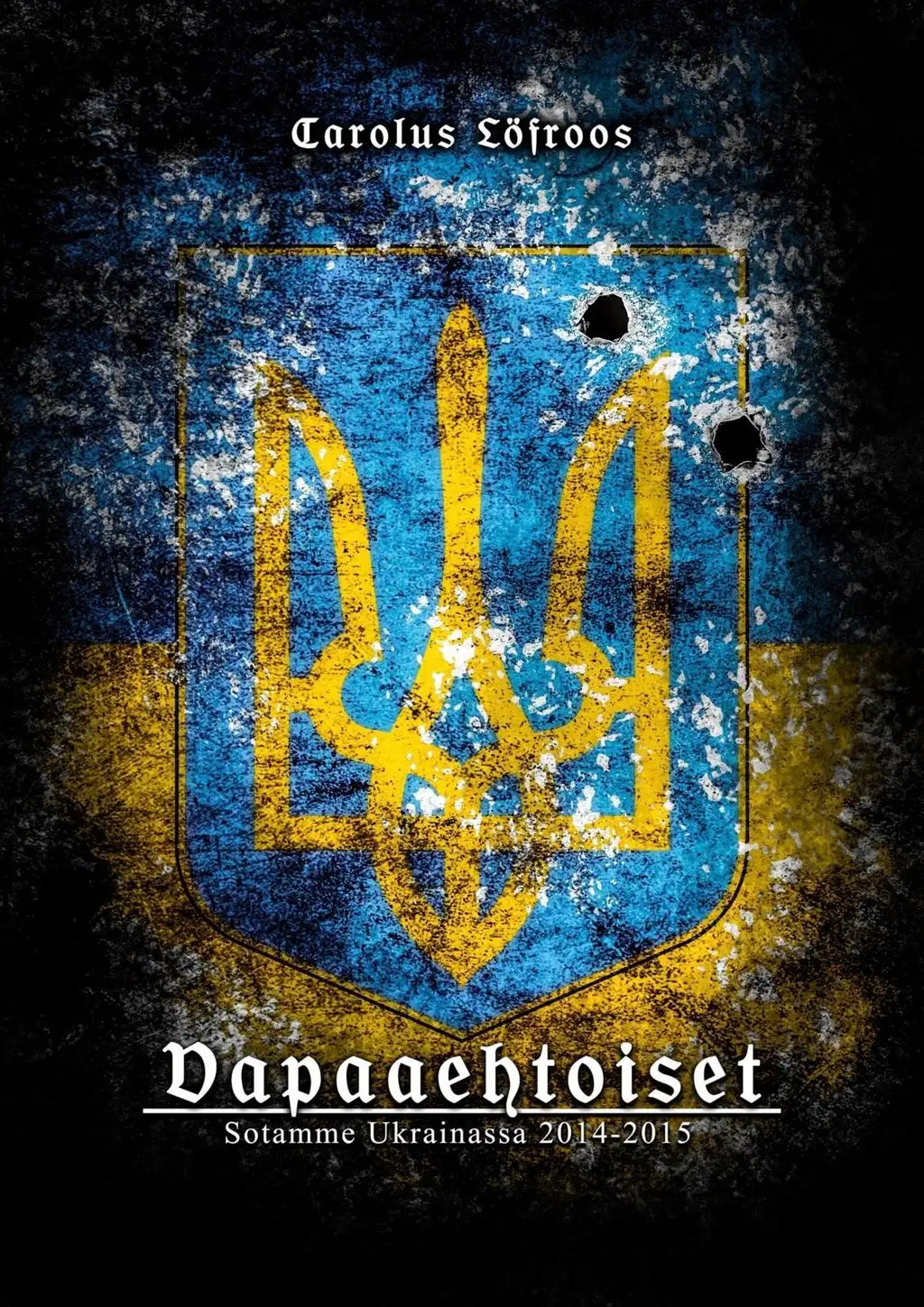 Carolus Löfroos: Vapaaehtoiset – Sotamme Ukrainassa 2014-2015